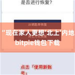 “现在家人更想‘北上’内地bitpie钱包下载