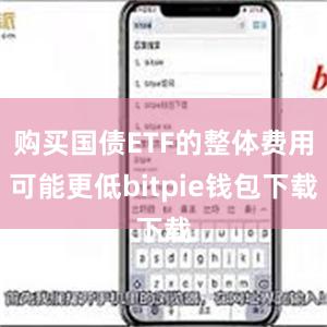 购买国债ETF的整体费用可能更低bitpie钱包下载