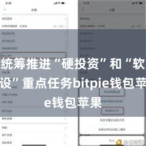 统筹推进“硬投资”和“软建设”重点任务bitpie钱包苹果