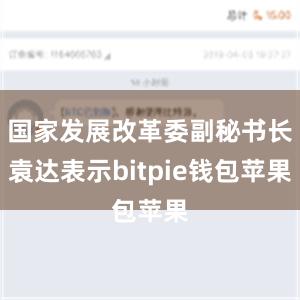 国家发展改革委副秘书长袁达表示bitpie钱包苹果