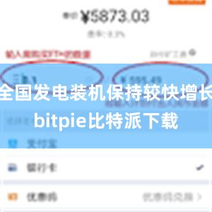 全国发电装机保持较快增长bitpie比特派下载