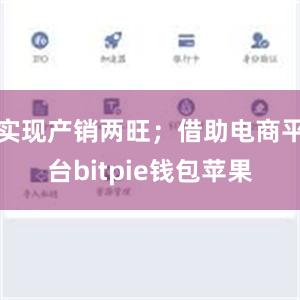 实现产销两旺；借助电商平台bitpie钱包苹果