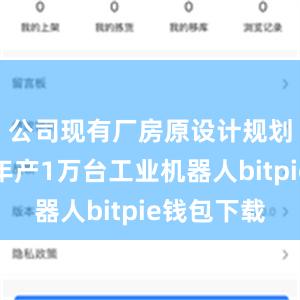 公司现有厂房原设计规划产能为年产1万台工业机器人bitpie钱包下载