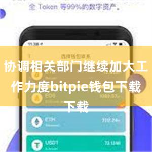 协调相关部门继续加大工作力度bitpie钱包下载