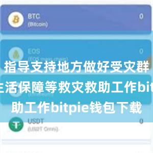 指导支持地方做好受灾群众基本生活保障等救灾救助工作bitpie钱包下载