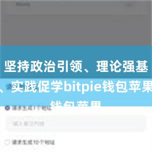 坚持政治引领、理论强基、实践促学bitpie钱包苹果