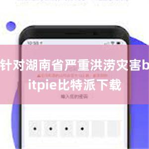 针对湖南省严重洪涝灾害bitpie比特派下载